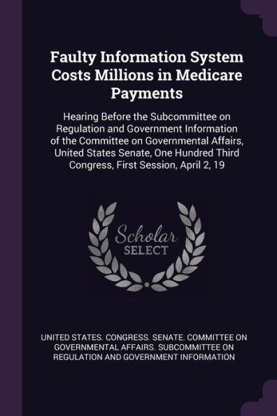 Faulty Information System Costs Millions In Medicare Payments: Hearing Before The Subcommittee On Regulation And Government Information Of The ... Third Congress, First Session, April 2, 19