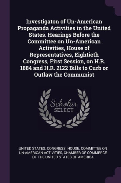 Investigaton Of Un-American Propaganda Activities In The United States. Hearings Before The Committee On Un-American Activities, House Of ... 2122 Bills To Curb Or Outlaw The Communist