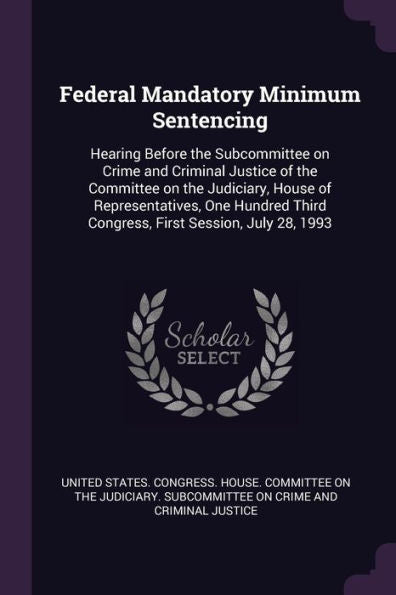Federal Mandatory Minimum Sentencing: Hearing Before The Subcommittee On Crime And Criminal Justice Of The Committee On The Judiciary, House Of ... Third Congress, First Session, July 28, 1993