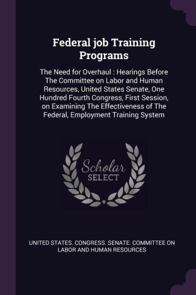 Federal Job Training Programs: The Need For Overhaul: Hearings Before The Committee On Labor And Human Resources, United States Senate, One Hundred ... Of The Federal, Employment Training System