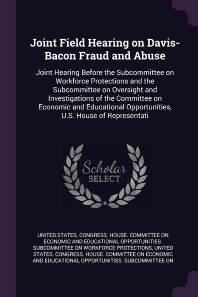 Joint Field Hearing On Davis-Bacon Fraud And Abuse: Joint Hearing Before The Subcommittee On Workforce Protections And The Subcommittee On Oversight ... Opportunities, U.S. House Of Representati