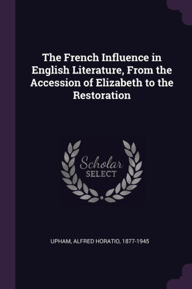 The French Influence In English Literature, From The Accession Of Elizabeth To The Restoration