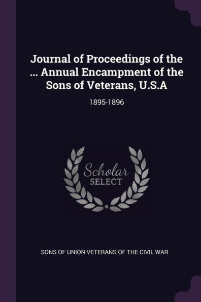 Journal Of Proceedings Of The ... Annual Encampment Of The Sons Of Veterans, U.S.A: 1895-1896