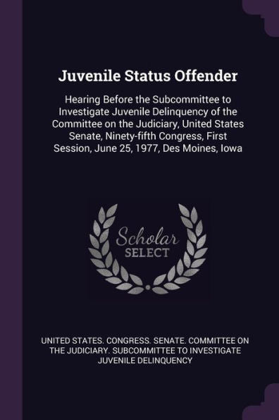 Juvenile Status Offender: Hearing Before The Subcommittee To Investigate Juvenile Delinquency Of The Committee On The Judiciary, United States Senate, ... Session, June 25, 1977, Des Moines, Iowa