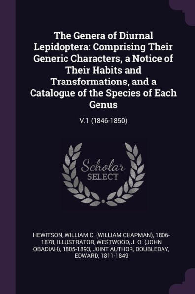 The Genera Of Diurnal Lepidoptera: Comprising Their Generic Characters, A Notice Of Their Habits And Transformations, And A Catalogue Of The Species Of Each Genus: V.1 (1846-1850)
