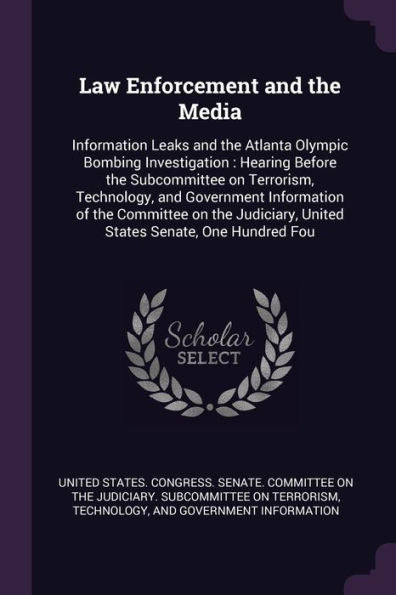 Law Enforcement And The Media: Information Leaks And The Atlanta Olympic Bombing Investigation: Hearing Before The Subcommittee On Terrorism, ... United States Senate, One Hundred Fou