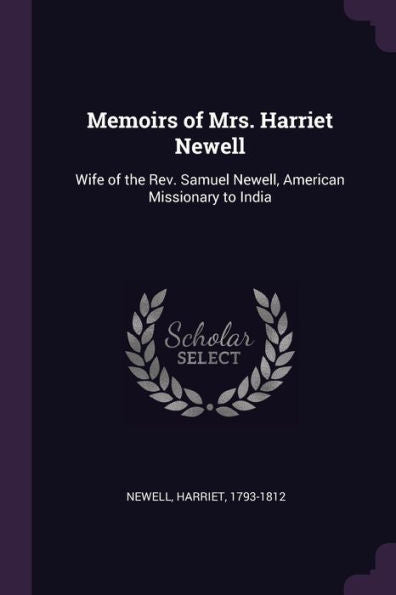Memoirs Of Mrs. Harriet Newell: Wife Of The Rev. Samuel Newell, American Missionary To India