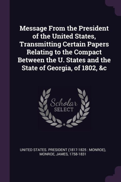 Message From The President Of The United States, Transmitting Certain Papers Relating To The Compact Between The U. States And The State Of Georgia, Of 1802, &C