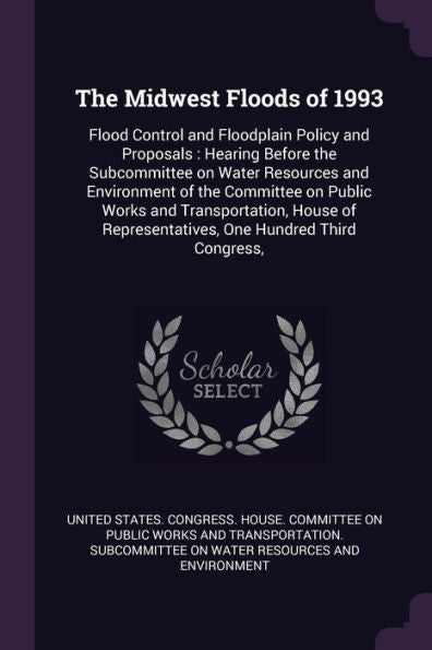 The Midwest Floods Of 1993: Flood Control And Floodplain Policy And Proposals: Hearing Before The Subcommittee On Water Resources And Environment Of ... Representatives, One Hundred Third Congress,