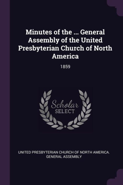 Minutes Of The ... General Assembly Of The United Presbyterian Church Of North America: 1859
