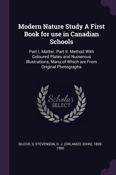 Modern Nature Study A First Book For Use In Canadian Schools: Part I. Matter. Part Ii. Method With Coloured Plates And Numerous Illustrations, Many Of Which Are From Original Photographs