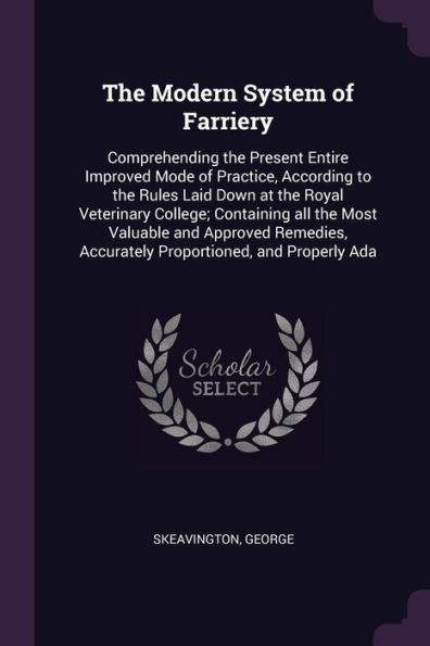 The Modern System Of Farriery: Comprehending The Present Entire Improved Mode Of Practice, According To The Rules Laid Down At The Royal Veterinary ... Accurately Proportioned, And Properly Ada