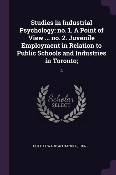 Studies In Industrial Psychology: No. 1. A Point Of View ... No. 2. Juvenile Employment In Relation To Public Schools And Industries In Toronto; 4
