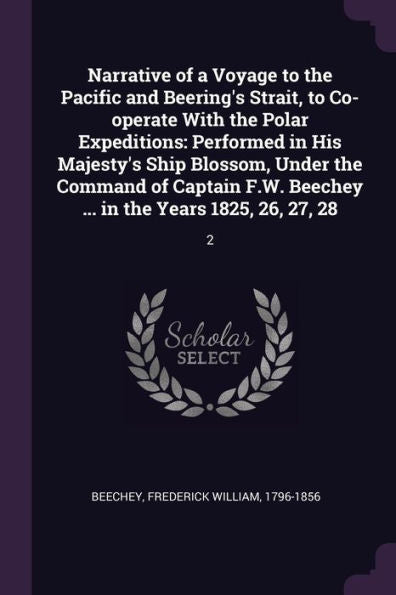 Narrative Of A Voyage To The Pacific And Beering's Strait, To Co-Operate With The Polar Expeditions: Performed In His Majesty's Ship Blossom, Under ... Beechey ... In The Years 1825, 26, 27, 28: 2