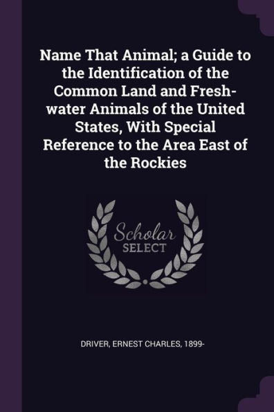 Name That Animal; A Guide To The Identification Of The Common Land And Fresh-Water Animals Of The United States, With Special Reference To The Area East Of The Rockies
