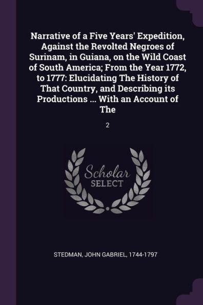 Narrative Of A Five Years' Expedition, Against The Revolted Negroes Of Surinam, In Guiana, On The Wild Coast Of South America; From The Year 1772, To ... Its Productions ... With An Account Of The: 2