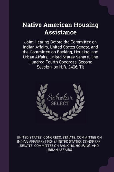 Native American Housing Assistance: Joint Hearing Before The Committee On Indian Affairs, United States Senate, And The Committee On Banking, Housing, ... Congress, Second Session, On H.R. 2406, Tit