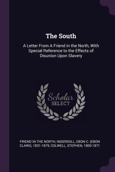 The South: A Letter From A Friend In The North, With Special Reference To The Effects Of Disunion Upon Slavery