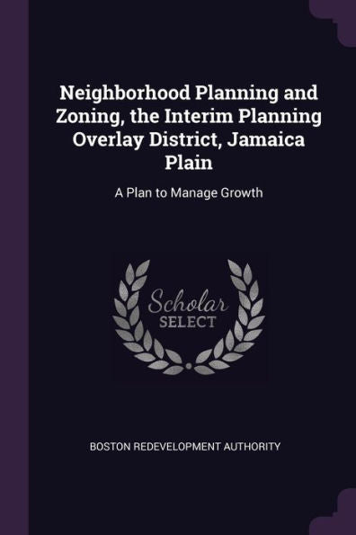 Neighborhood Planning And Zoning, The Interim Planning Overlay District, Jamaica Plain: A Plan To Manage Growth