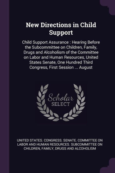 New Directions In Child Support: Child Support Assurance: Hearing Before The Subcommittee On Children, Family, Drugs And Alcoholism Of The Committee ... Third Congress, First Session ... August