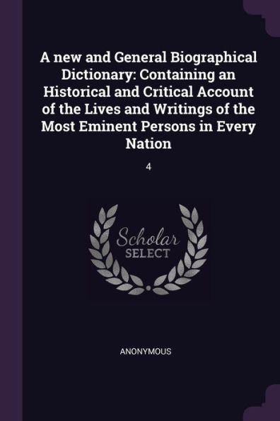 A New And General Biographical Dictionary: Containing An Historical And Critical Account Of The Lives And Writings Of The Most Eminent Persons In Every Nation: 4