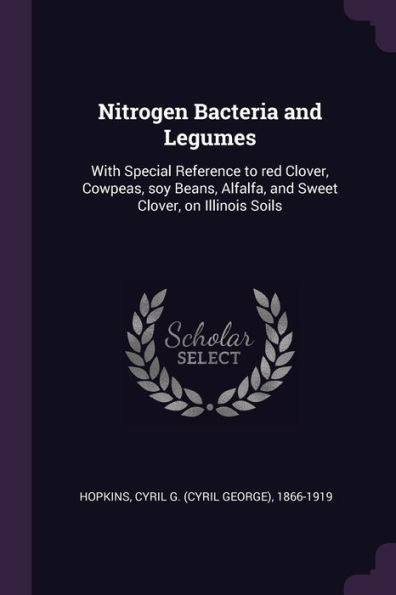 Nitrogen Bacteria And Legumes: With Special Reference To Red Clover, Cowpeas, Soy Beans, Alfalfa, And Sweet Clover, On Illinois Soils