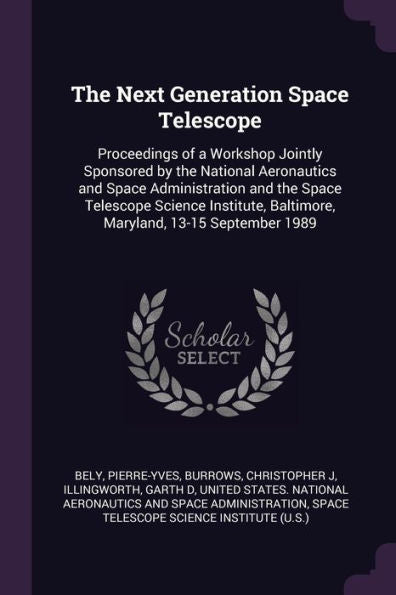 The Next Generation Space Telescope: Proceedings Of A Workshop Jointly Sponsored By The National Aeronautics And Space Administration And The Space ... Baltimore, Maryland, 13-15 September 1989