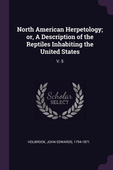 North American Herpetology; Or, A Description Of The Reptiles Inhabiting The United States: V. 5