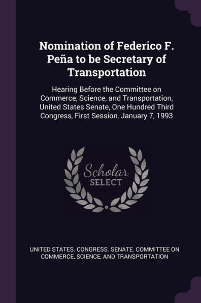 Nomination Of Federico F. Peña To Be Secretary Of Transportation: Hearing Before The Committee On Commerce, Science, And Transportation, United States ... Congress, First Session, January 7, 1993