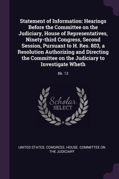 Statement Of Information: Hearings Before The Committee On The Judiciary, House Of Representatives, Ninety-Third Congress, Second Session, Pursuant To ... On The Judiciary To Investigate Wheth: Bk. 12