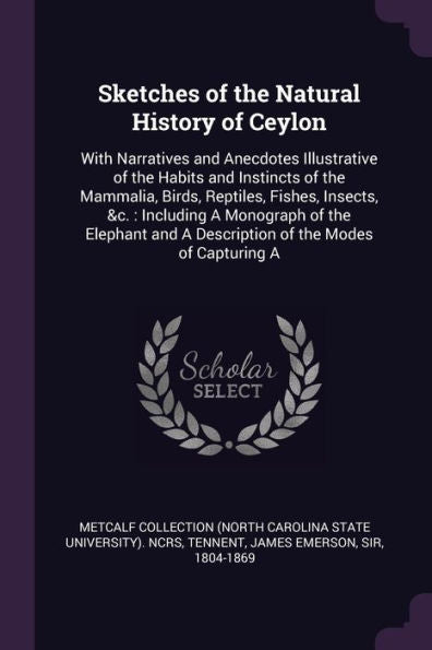 Sketches Of The Natural History Of Ceylon: With Narratives And Anecdotes Illustrative Of The Habits And Instincts Of The Mammalia, Birds, Reptiles, ... And A Description Of The Modes Of Capturing A