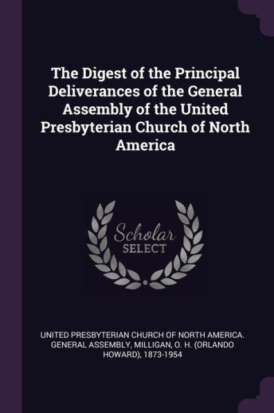 The Digest Of The Principal Deliverances Of The General Assembly Of The United Presbyterian Church Of North America