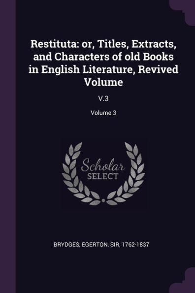 Restituta: Or, Titles, Extracts, And Characters Of Old Books In English Literature, Revived Volume: V.3; Volume 3
