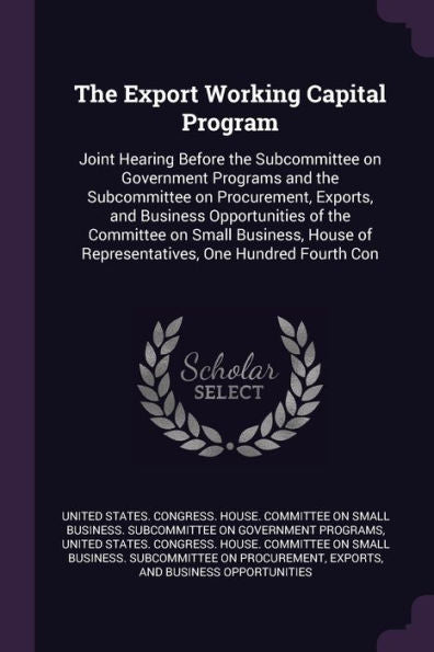 The Export Working Capital Program: Joint Hearing Before The Subcommittee On Government Programs And The Subcommittee On Procurement, Exports, And ... Of Representatives, One Hundred Fourth Con
