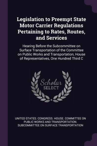 Legislation To Preempt State Motor Carrier Regulations Pertaining To Rates, Routes, And Services: Hearing Before The Subcommittee On Surface ... House Of Representatives, One Hundred Third C