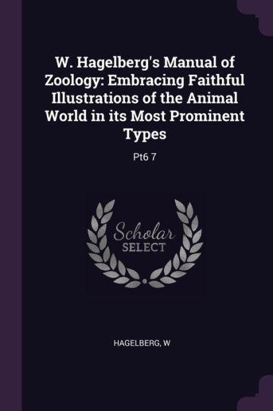 W. Hagelberg's Manual Of Zoology: Embracing Faithful Illustrations Of The Animal World In Its Most Prominent Types: Pt6 7