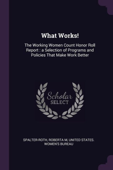 What Works!: The Working Women Count Honor Roll Report: A Selection Of Programs And Policies That Make Work Better