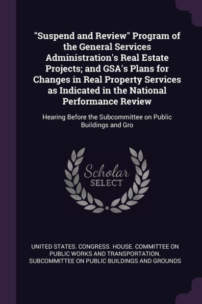 Suspend And Review Program Of The General Services Administration's Real Estate Projects; And Gsa's Plans For Changes In Real Property Services As ... The Subcommittee On Public Buildings And Gro