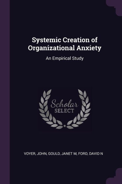 Systemic Creation Of Organizational Anxiety: An Empirical Study