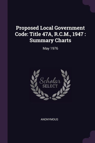 Proposed Local Government Code: Title 47A, R.C.M., 1947: Summary Charts: May 1976
