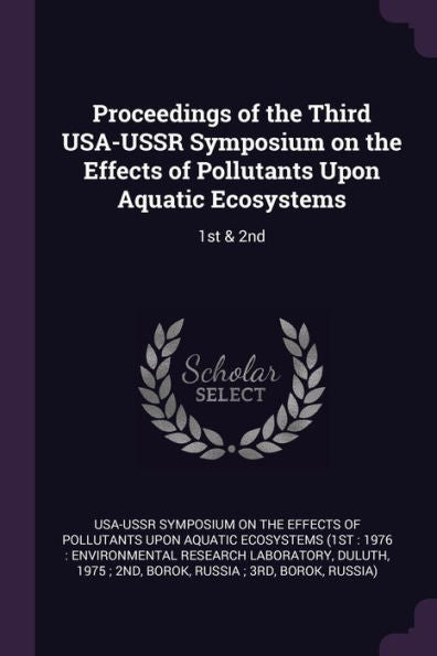 Proceedings Of The Third Usa-Ussr Symposium On The Effects Of Pollutants Upon Aquatic Ecosystems: 1St & 2Nd