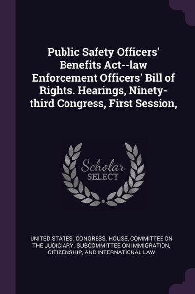 Public Safety Officers' Benefits Act--Law Enforcement Officers' Bill Of Rights. Hearings, Ninety-Third Congress, First Session,