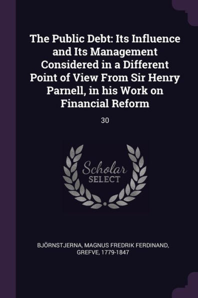 The Public Debt: Its Influence And Its Management Considered In A Different Point Of View From Sir Henry Parnell, In His Work On Financial Reform: 30