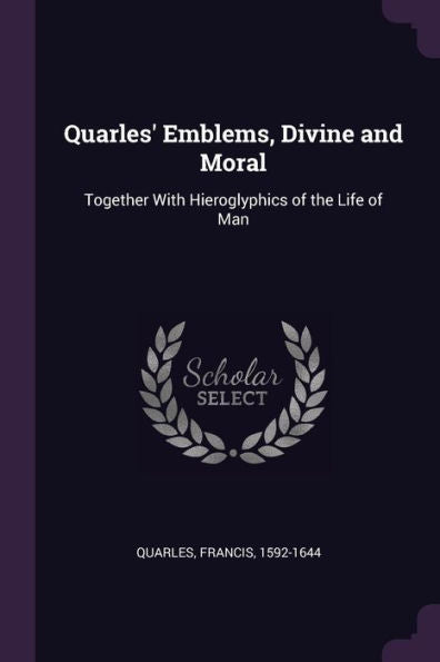 Quarles' Emblems, Divine And Moral: Together With Hieroglyphics Of The Life Of Man