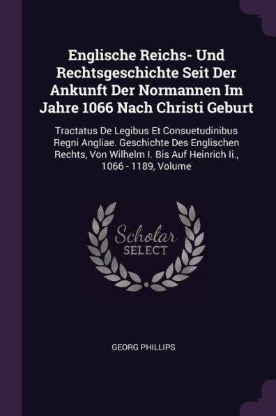 Englische Reichs- Und Rechtsgeschichte Seit Der Ankunft Der Normannen Im Jahre 1066 Nach Christi Geburt: Tractatus De Legibus Et Consuetudinibus Regni ... I. Bis Auf Heinrich Ii., 1066 - 1189, Volume
