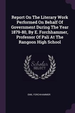 Report On The Literary Work Performed On Behalf Of Government During The Year 1879-80, By E. Forchhammer, Professor Of Pali At The Rangoon High School