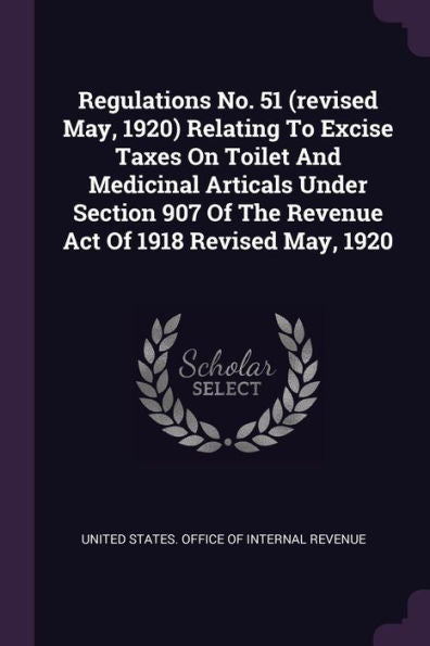 Regulations No. 51 (Revised May, 1920) Relating To Excise Taxes On Toilet And Medicinal Articals Under Section 907 Of The Revenue Act Of 1918 Revised May, 1920
