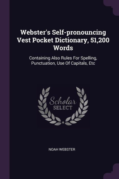 Webster's Self-Pronouncing Vest Pocket Dictionary, 51,200 Words: Containing Also Rules For Spelling, Punctuation, Use Of Capitals, Etc