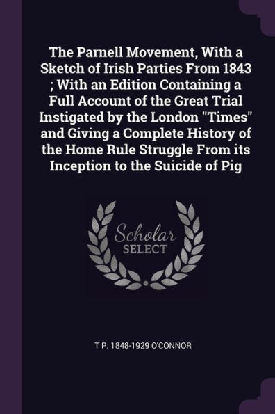 The Parnell Movement, With A Sketch Of Irish Parties From 1843; With An Edition Containing A Full Account Of The Great Trial Instigated By The London ... From Its Inception To The Suicide Of Pig
