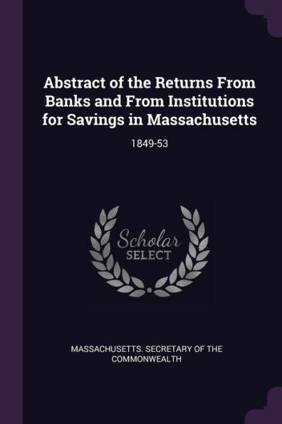Abstract Of The Returns From Banks And From Institutions For Savings In Massachusetts: 1849-53